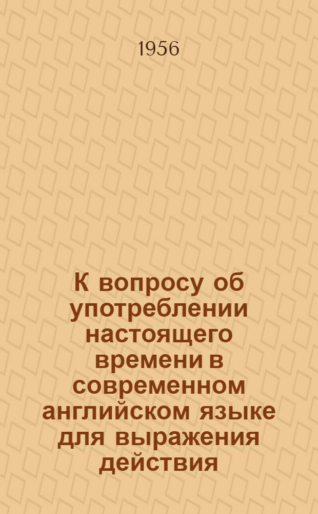 К вопросу об употреблении настоящего времени в современном английском языке для выражения действия, относящегося к будущему : Автореферат дис. на соискание учен. степени кандидата филол. наук
