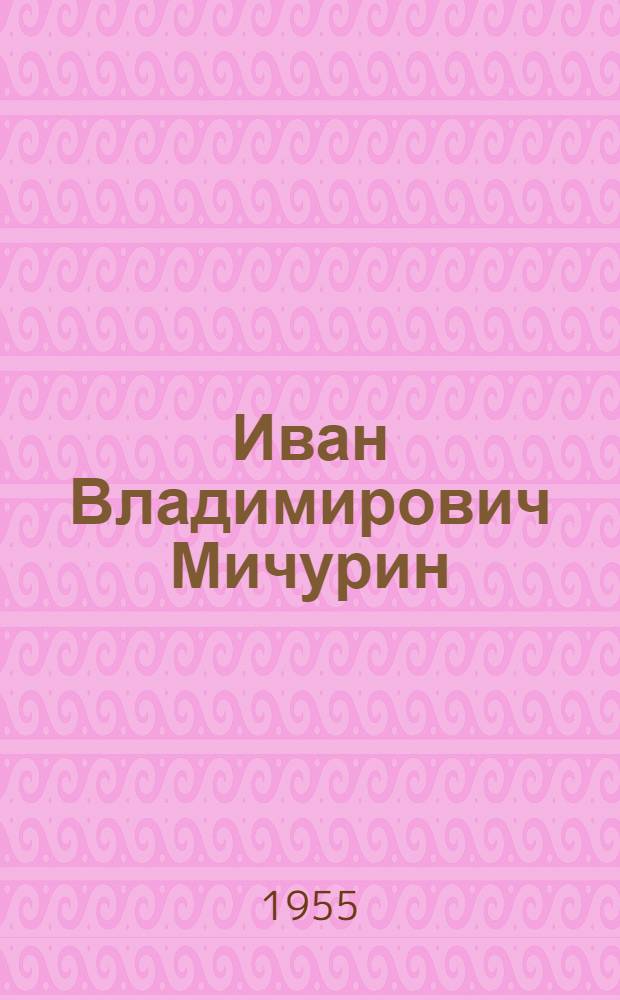 Иван Владимирович Мичурин : Рек. список литературы для учащихся 5-7-х классов : К 100-летию со дня рождения