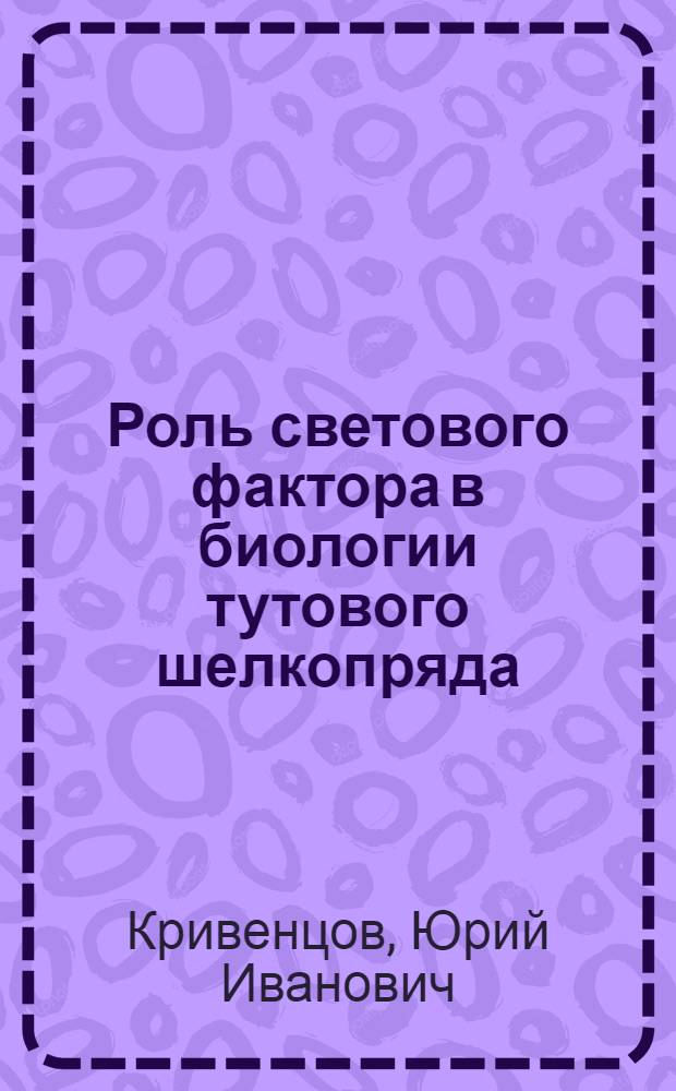 Роль светового фактора в биологии тутового шелкопряда : Автореферат дис. на соискание учен. степени кандидата с.-х. наук