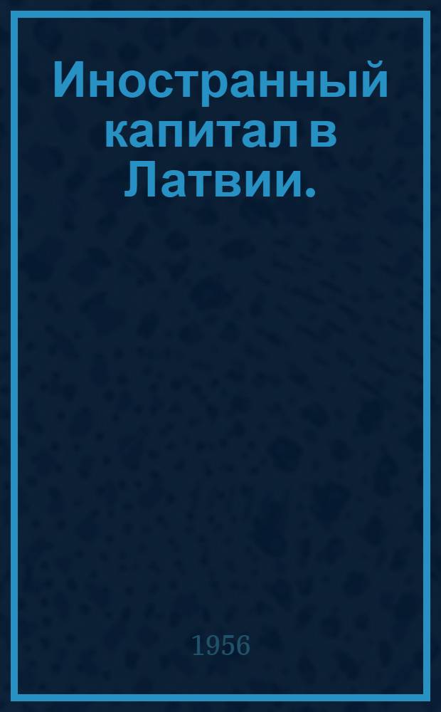 Иностранный капитал в Латвии. (1919-1939 гг.) : Автореферат дис. на соискание учен. степени доктора экон. наук