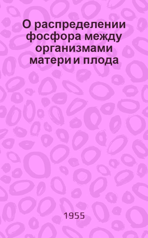 О распределении фосфора между организмами матери и плода : (Эксперим. исследование с применением P³²) : Автореферат дис. на соискание учен. степени кандидата мед. наук