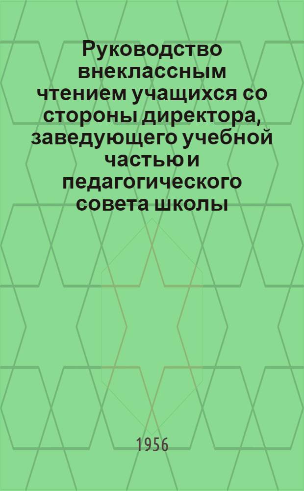 Руководство внеклассным чтением учащихся со стороны директора, заведующего учебной частью и педагогического совета школы : Автореферат дис. на соискание учен. степени кандидата пед. наук