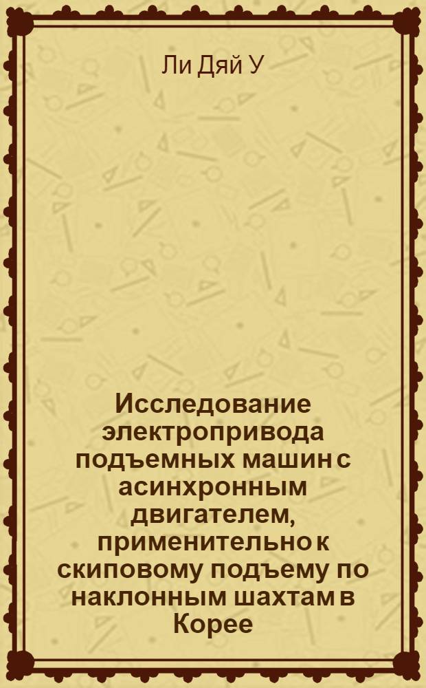 Исследование электропривода подъемных машин с асинхронным двигателем, применительно к скиповому подъему по наклонным шахтам в Корее : Автореферат дис., представл. на соискание учен. степени кандидата техн. наук