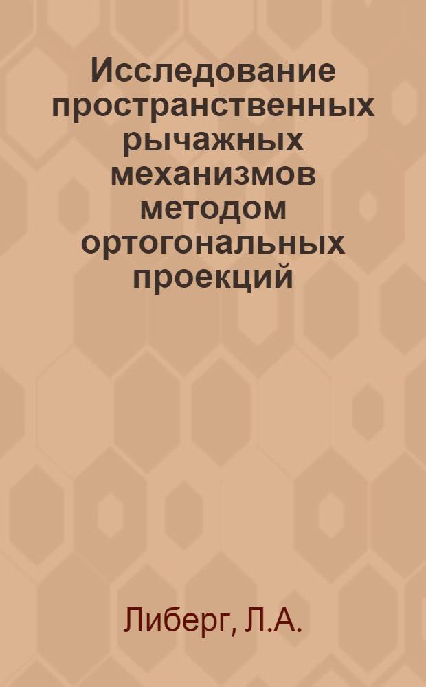 Исследование пространственных рычажных механизмов методом ортогональных проекций : (Определение положений, траекторий, отдельных точек и длины звеньев) : Автореферат дис. на соискание учен. степени кандидата техн. наук