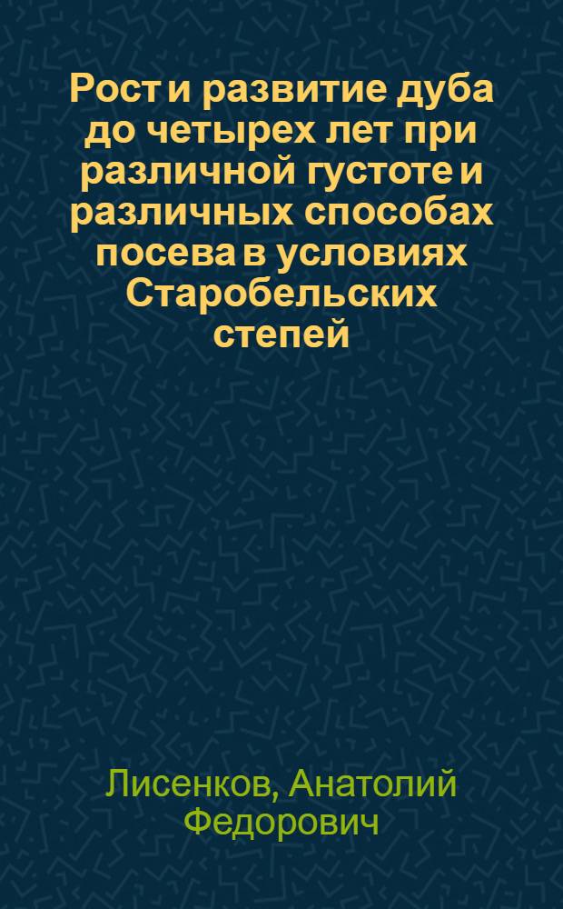 Рост и развитие дуба до четырех лет при различной густоте и различных способах посева в условиях Старобельских степей : Автореферат дис. на соискание учен. степени кандидата с.-х. наук