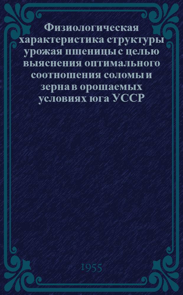 Физиологическая характеристика структуры урожая пшеницы с целью выяснения оптимального соотношения соломы и зерна в орошаемых условиях юга УССР : Автореферат дис. на соискание учен. степени кандидата биол. наук