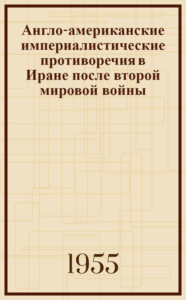 Англо-американские империалистические противоречия в Иране после второй мировой войны (1945-1951 гг.) : Автореферат дис. на соискание учен. степени кандидата ист. наук