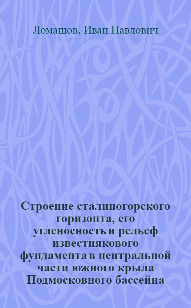 Строение сталиногорского горизонта, его угленосность и рельеф известнякового фундамента в центральной части южного крыла Подмосковного бассейна : Автореферат дис. на соискание учен. степени кандидата геол.-минерал. наук