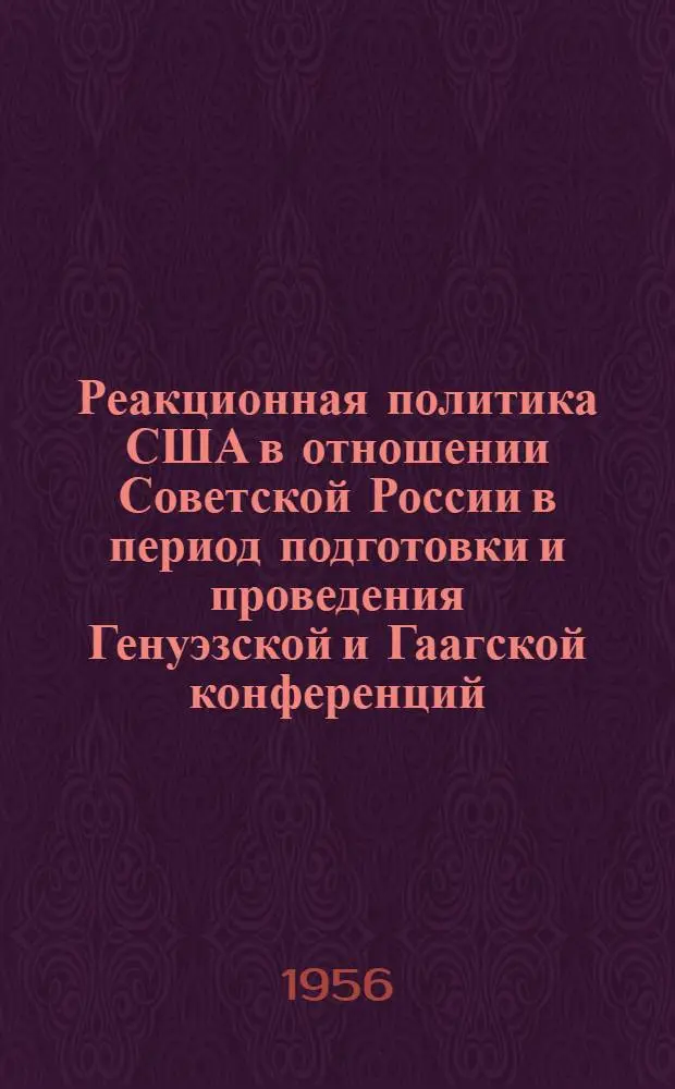 Реакционная политика США в отношении Советской России в период подготовки и проведения Генуэзской и Гаагской конференций : Автореферат дис. на соискание учен. степени кандидата ист. наук
