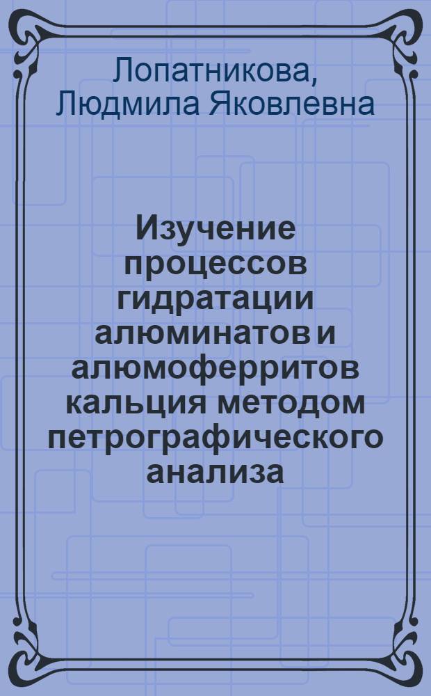 Изучение процессов гидратации алюминатов и алюмоферритов кальция методом петрографического анализа : Автореферат дис. работы, представл. на соискание учен. степени кандидата техн. наук