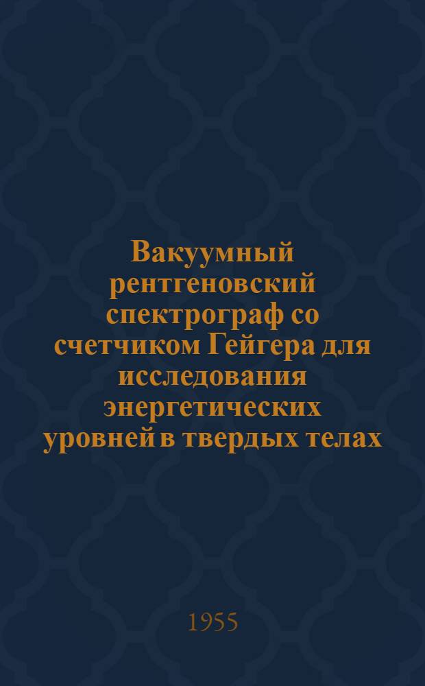 Вакуумный рентгеновский спектрограф со счетчиком Гейгера для исследования энергетических уровней в твердых телах : Автореферат дис. на соискание учен. степени кандидата физ.-мат. наук