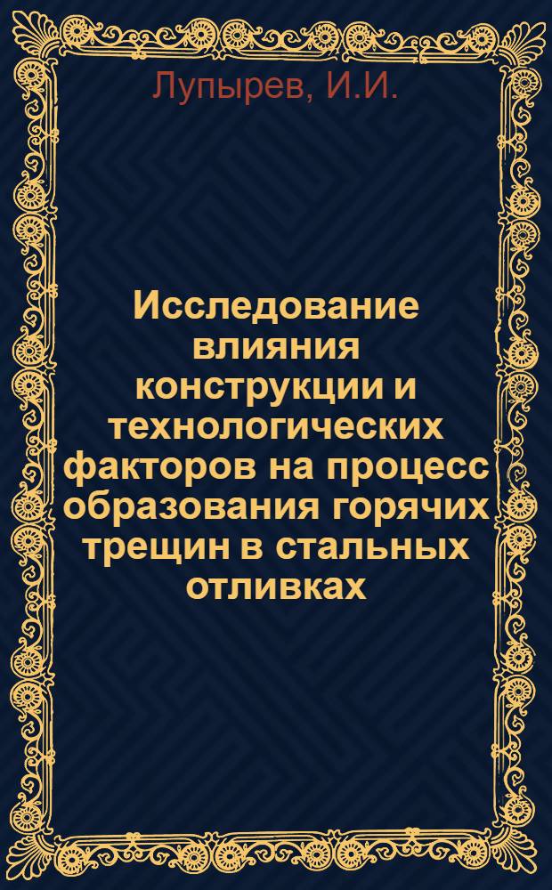 Исследование влияния конструкции и технологических факторов на процесс образования горячих трещин в стальных отливках : Автореф. дис., представл. на соискание учен. степени кандидата техн. наук
