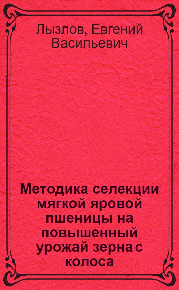 Методика селекции мягкой яровой пшеницы на повышенный урожай зерна с колоса : Автореферат дис. на соискание учен. степени кандидата биол. наук