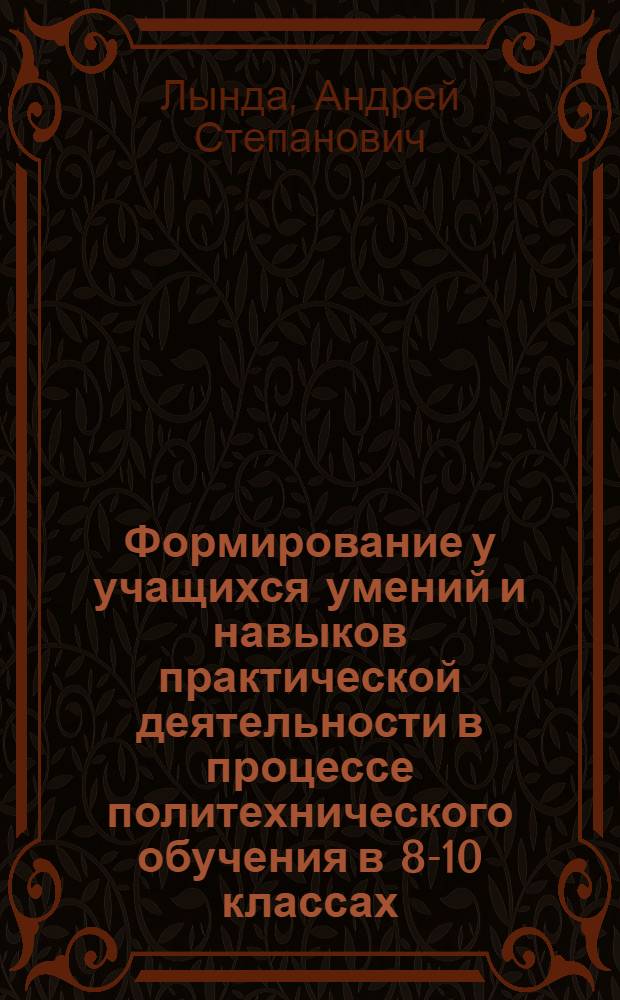 Формирование у учащихся умений и навыков практической деятельности в процессе политехнического обучения в 8-10 классах : (Гор. школа) : Автореферат дис. на соискание учен. степени кандидата пед. наук