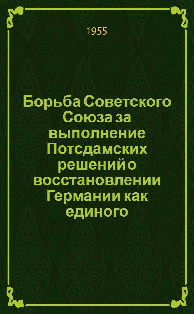Борьба Советского Союза за выполнение Потсдамских решений о восстановлении Германии как единого, независимого, демократического, миролюбивого государства (1945-1949 гг.) : Автореферат дис. на соискание учен. степени кандидата ист. наук