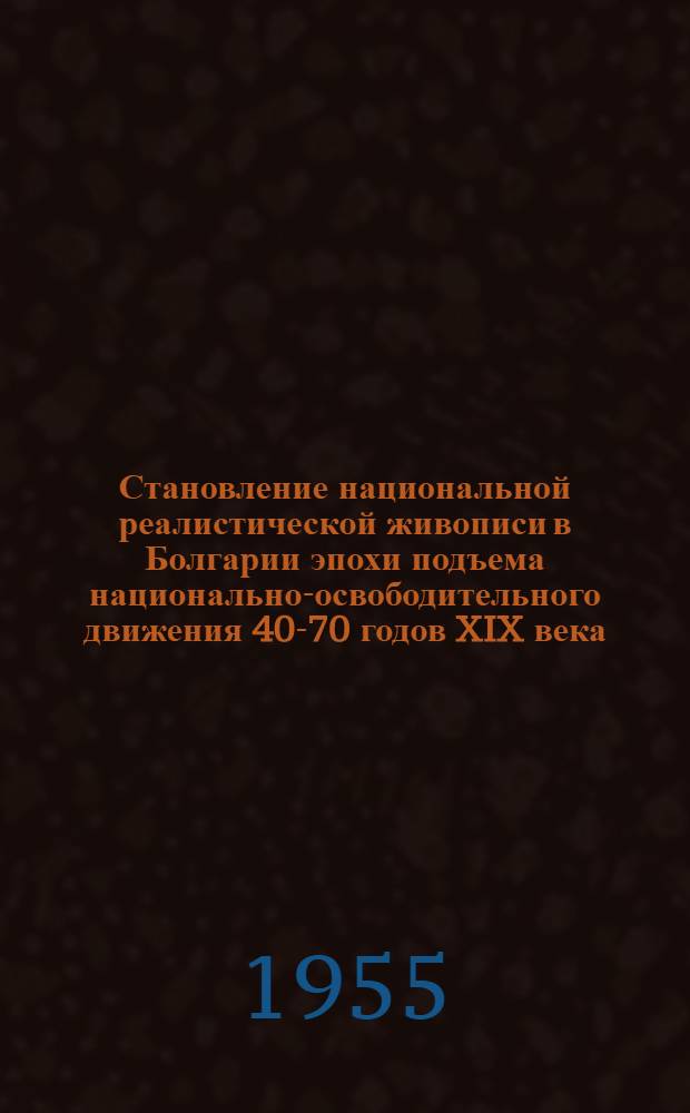 Становление национальной реалистической живописи в Болгарии эпохи подъема национально-освободительного движения 40-70 годов XIX века : Автореферат дис. на соискание учен. степени кандидата искусствовед. наук