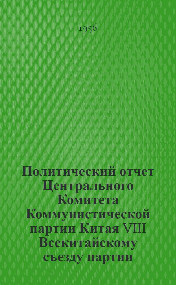 Политический отчет Центрального Комитета Коммунистической партии Китая VIII Всекитайскому съезду партии: Доклад т. Лю Шао-ци. 15 сент. 1956 г.; Резолюция VIII Всекитайского съезда Коммунистической партии Китая по политическому отчету