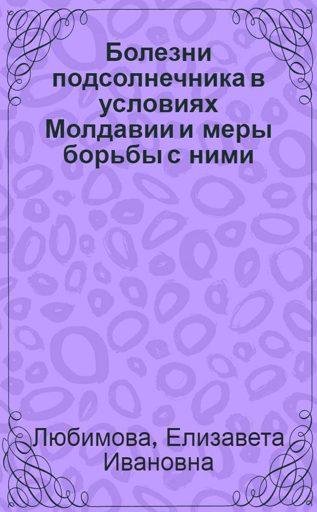 Болезни подсолнечника в условиях Молдавии и меры борьбы с ними : Автореферат дис. на соискание учен. степени кандидата биол. наук
