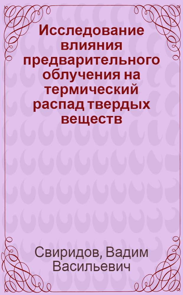Исследование влияния предварительного облучения на термический распад твердых веществ : Автореферат дис. на соискание учен. степени кандидата хим. наук