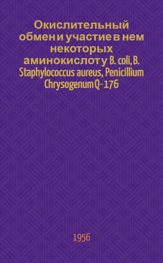 Окислительный обмен и участие в нем некоторых аминокислот у B. coli, B. Staphylococcus aureus, Penicillium Chrysogenum Q-176 : Автореферат дис., представл. на соискание учен. степени доктора биол. наук