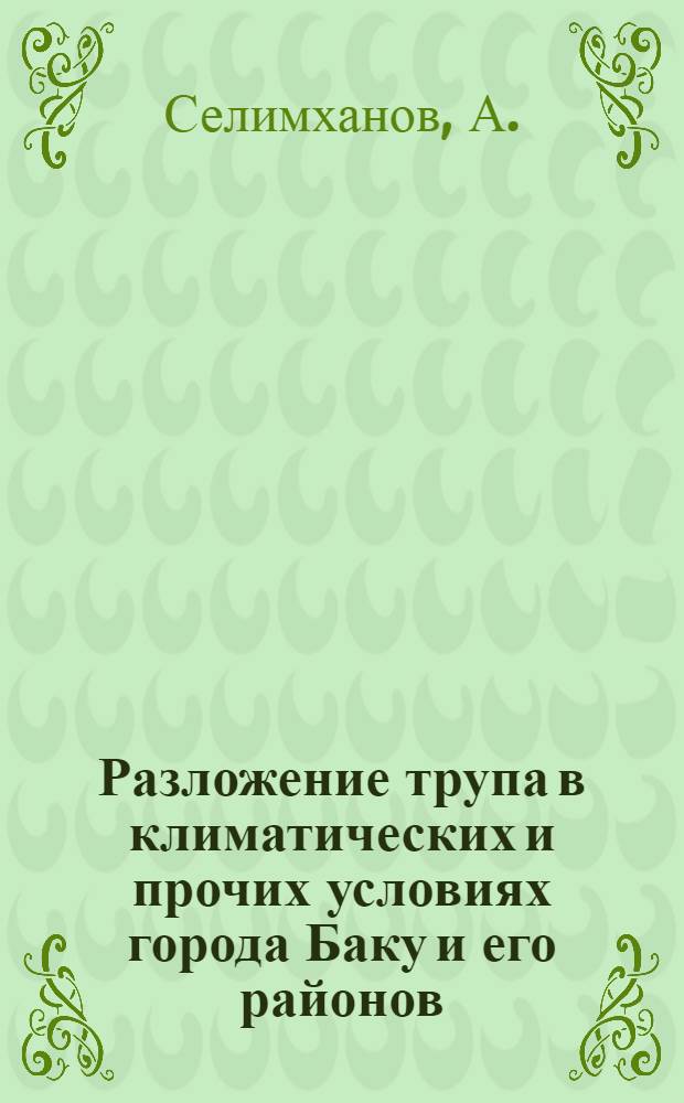 Разложение трупа в климатических и прочих условиях города Баку и его районов : Автореферат дис. на соискание учен. степени кандидата мед. наук