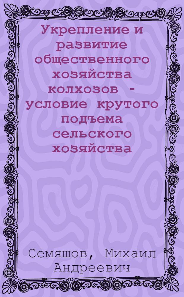 Укрепление и развитие общественного хозяйства колхозов - условие крутого подъема сельского хозяйства : Автореферат дис. на соискание учен. степени кандидата экон. наук