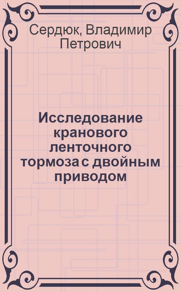 Исследование кранового ленточного тормоза с двойным приводом : Автореферат дис. на соискание учен. степени кандидата техн. наук