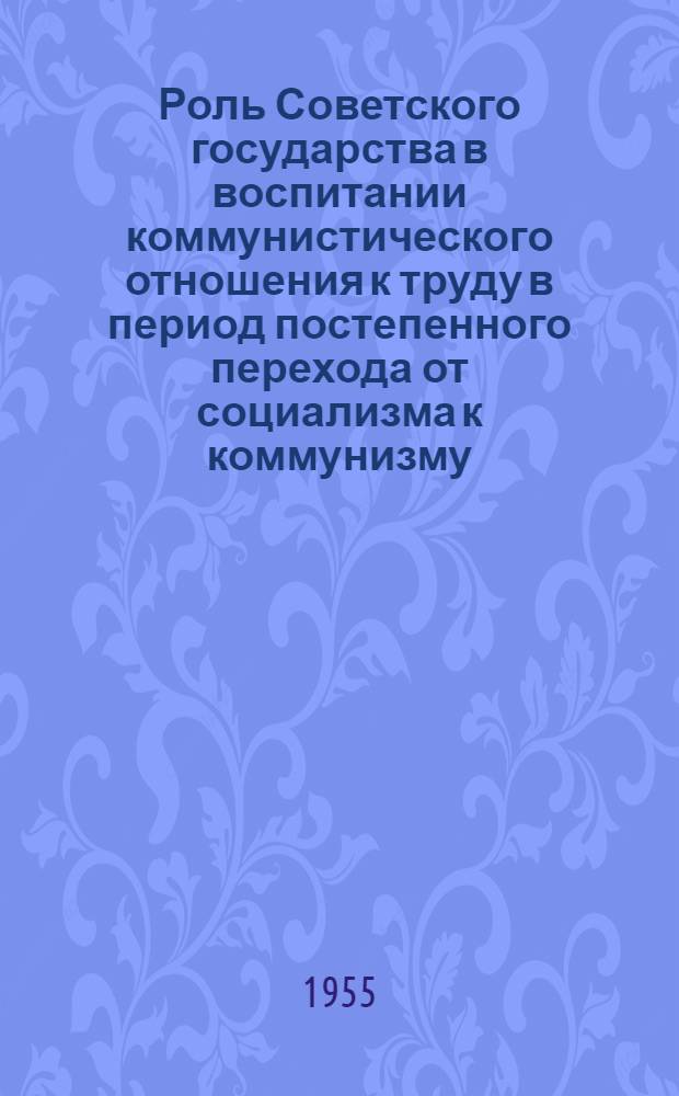Роль Советского государства в воспитании коммунистического отношения к труду в период постепенного перехода от социализма к коммунизму : Автореферат дис., представл. на соискание учен. степени кандидата философ. наук