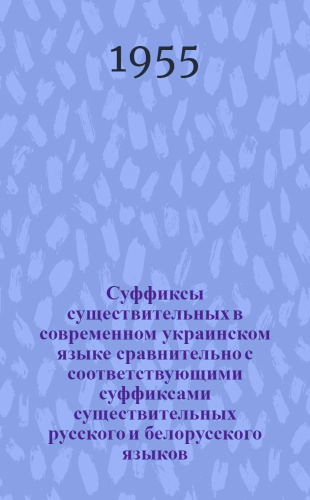 Суффиксы существительных в современном украинском языке сравнительно с соответствующими суффиксами существительных русского и белорусского языков : (Суффиксы, обозначающие предметы) : Автореферат дис. на соискание учен. степени кандидата филол. наук