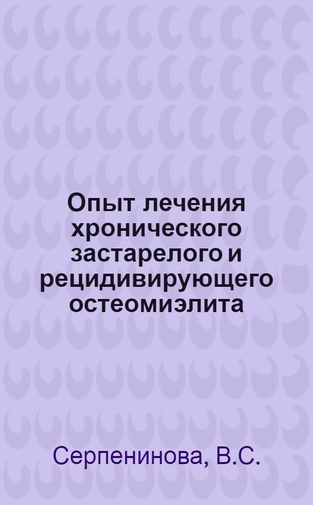 Опыт лечения хронического застарелого и рецидивирующего остеомиэлита (огнестрельного и гематогенного) радикальной секвестротомией с последующим заполнением костной полости мышцей на ножке и наложением глухого шва : Автореферат дис. на соискание учен. степени кандидата мед. наук