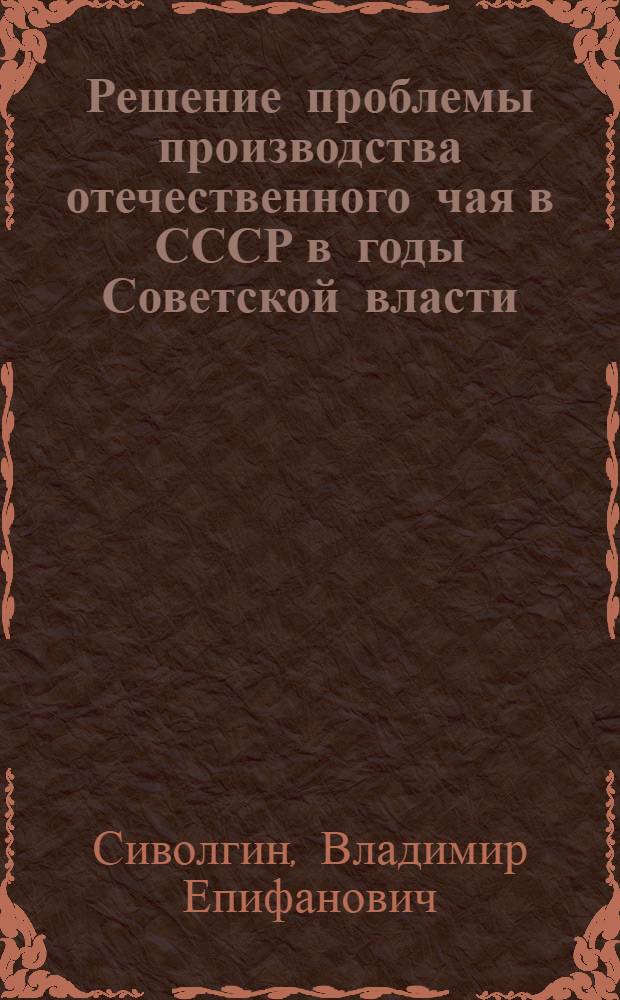 Решение проблемы производства отечественного чая в СССР в годы Советской власти : Автореферат дис., представл. на соискание учен. степени кандидата экон. наук