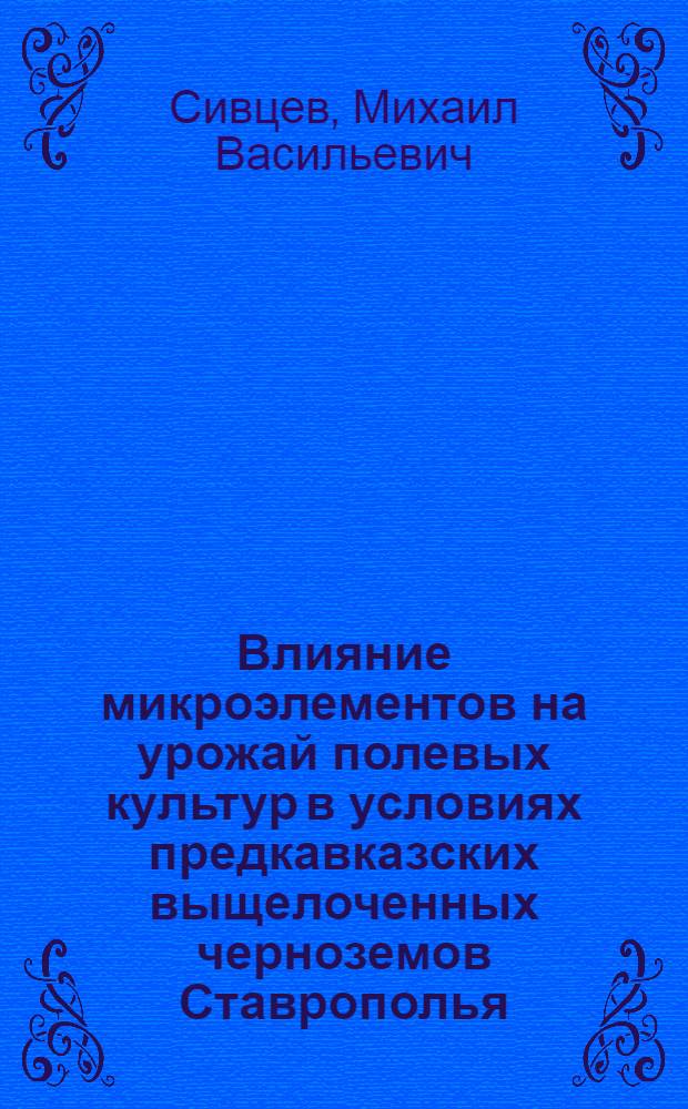 Влияние микроэлементов на урожай полевых культур в условиях предкавказских выщелоченных черноземов Ставрополья : Автореферат дис. на соискание учен. степени кандидата с.-х. наук