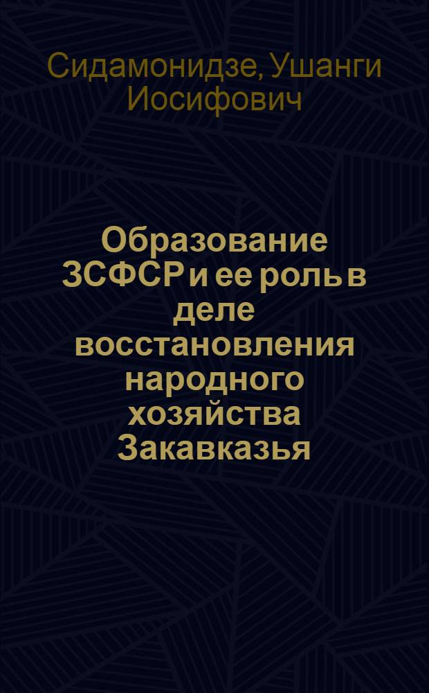 Образование ЗСФСР и ее роль в деле восстановления народного хозяйства Закавказья (1921-1925 гг.) : Автореферат дис. на соискание учен. степени кандидата ист. наук