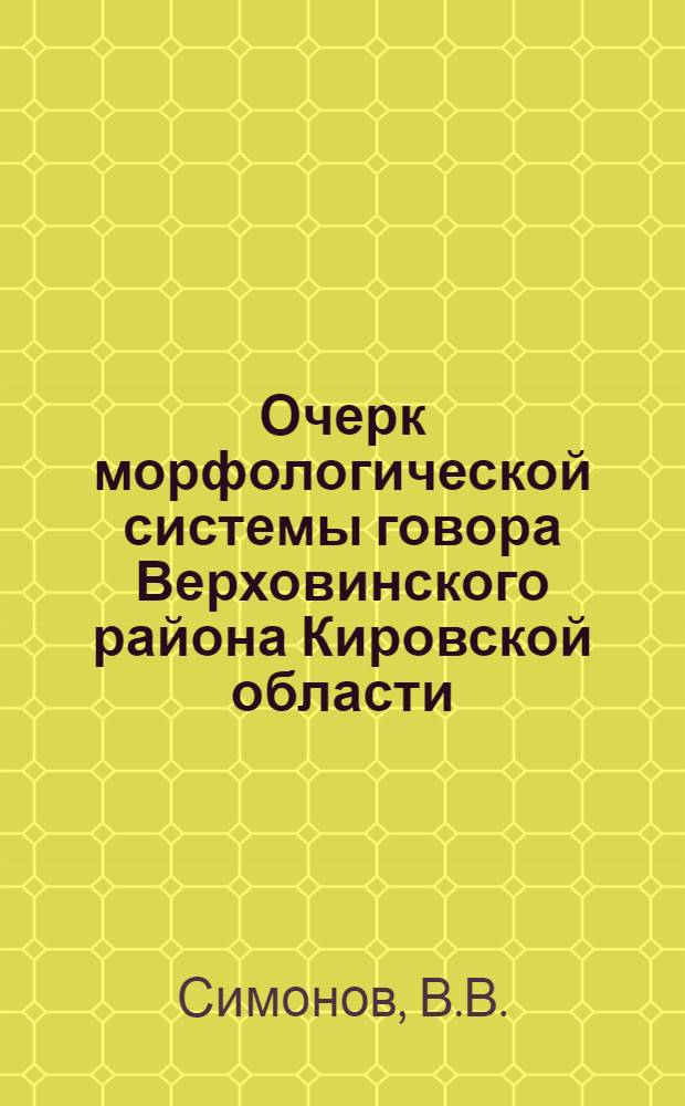 Очерк морфологической системы говора Верховинского района Кировской области : Автореферат дис. на соискание учен. степени кандидата филол. наук