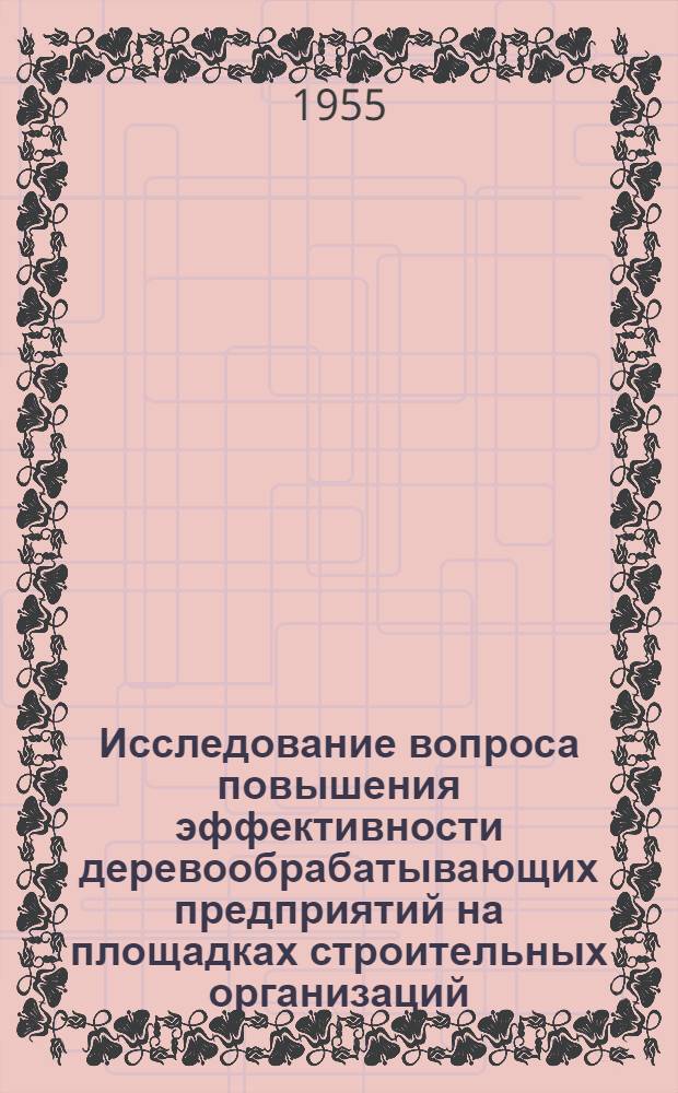 Исследование вопроса повышения эффективности деревообрабатывающих предприятий на площадках строительных организаций (Министерства строительства предприятий металлургической и химической промышленности) : Автореферат дис. на соискание учен. степени кандидата техн. наук