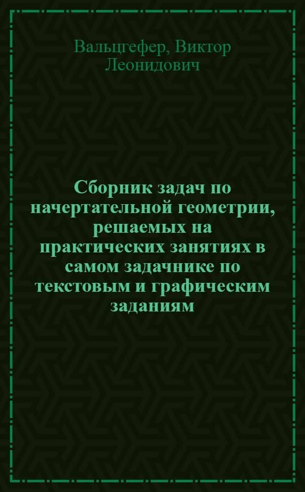 Сборник задач по начертательной геометрии, решаемых на практических занятиях в самом задачнике по текстовым и графическим заданиям