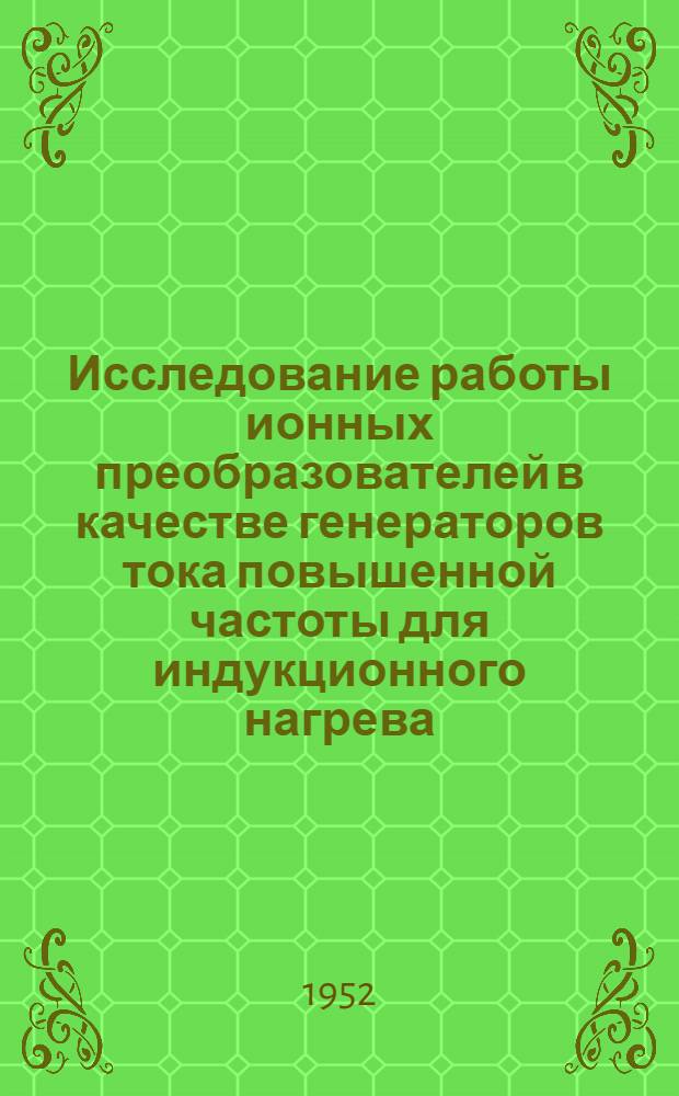 Исследование работы ионных преобразователей в качестве генераторов тока повышенной частоты для индукционного нагрева : Автореферат дис. на соискание учен. степени канд. техн. наук
