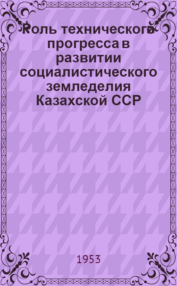 Роль технического прогресса в развитии социалистического земледелия Казахской ССР : Автореферат дис. на соискание учен. степени кандидата экон. наук