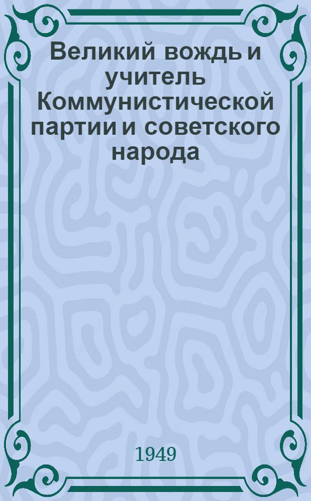 Великий вождь и учитель Коммунистической партии и советского народа : К 70-летию со дня рождения И.В. Сталина