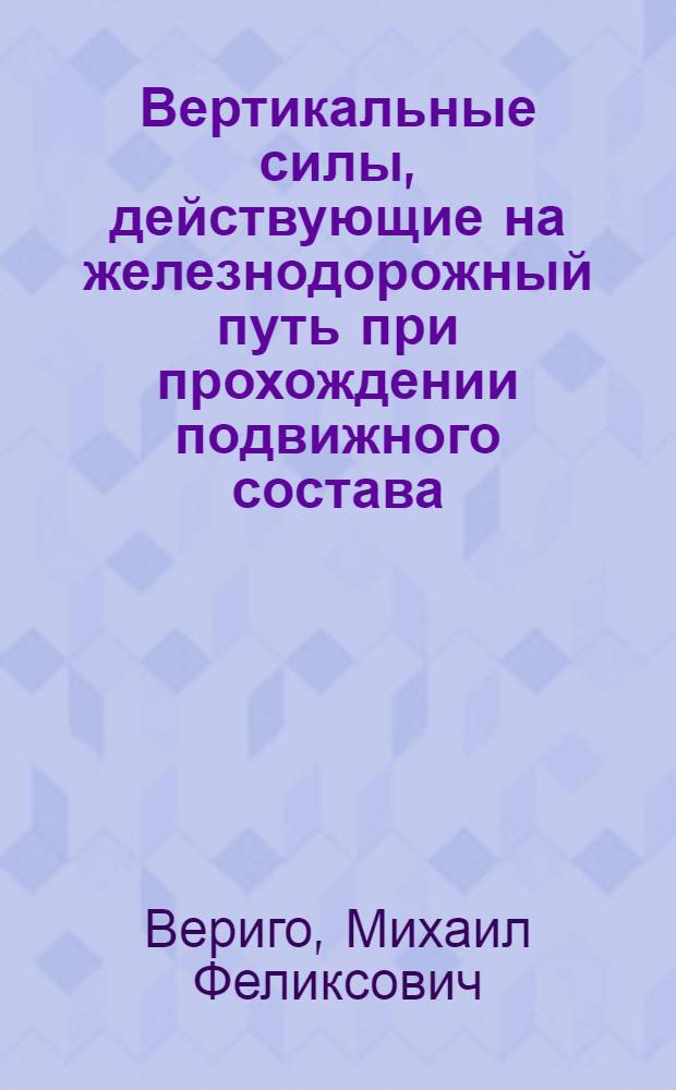 Вертикальные силы, действующие на железнодорожный путь при прохождении подвижного состава : Автореферат дис., представл. на соискание учен. степени доктора техн. наук