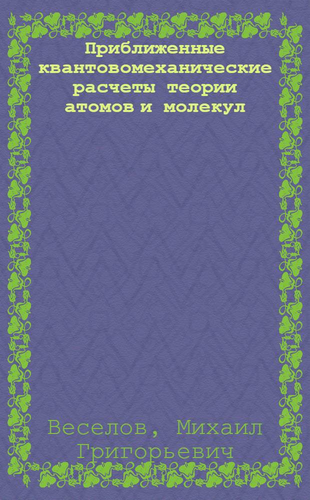 Приближенные квантовомеханические расчеты теории атомов и молекул : Автореферат дис. на соискание учен. степ. д-ра физ.-мат. наук