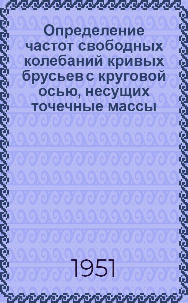 Определение частот свободных колебаний кривых брусьев с круговой осью, несущих точечные массы : Автореф. дис. на соискание учен. степени канд. техн. наук