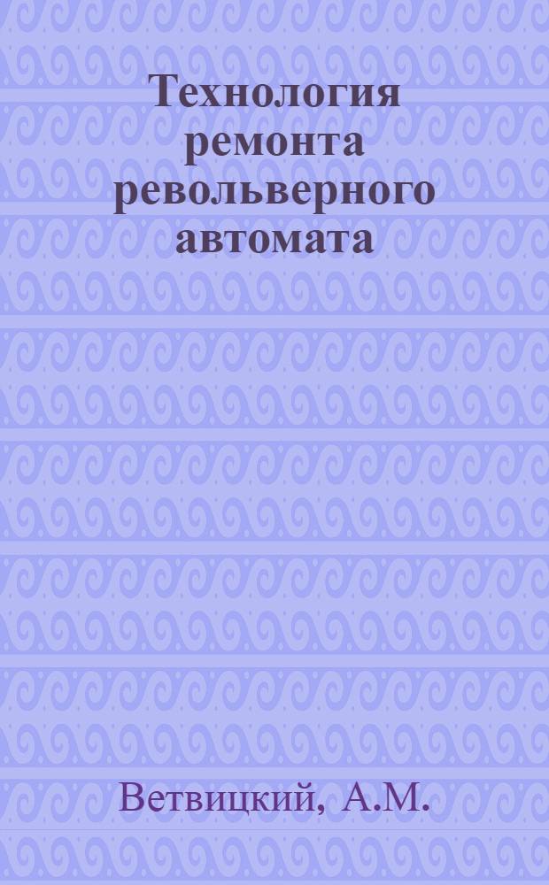 Технология ремонта револьверного автомата