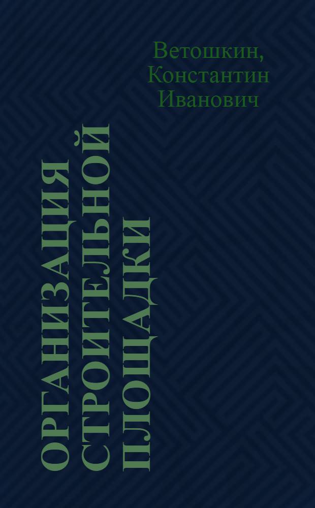Организация строительной площадки (при сооружении производственных и гражданских зданий) : Автореферат дис. на соискание учен. степени д-ра техн. наук