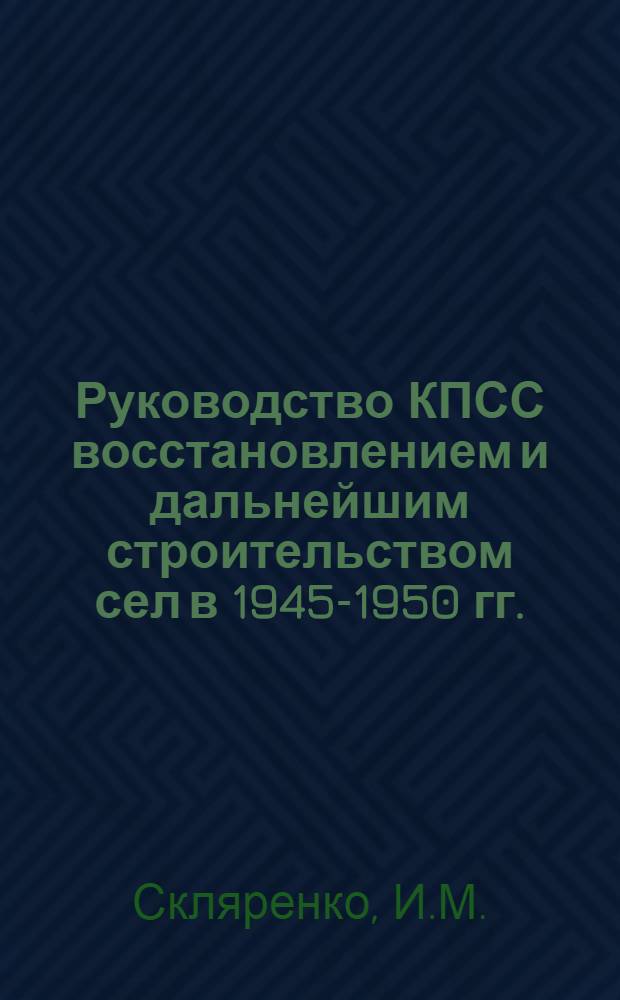 Руководство КПСС восстановлением и дальнейшим строительством сел в 1945-1950 гг. : (На материалах Украины) : Автореферат дис. на соискание учен. степени кандидата ист. наук