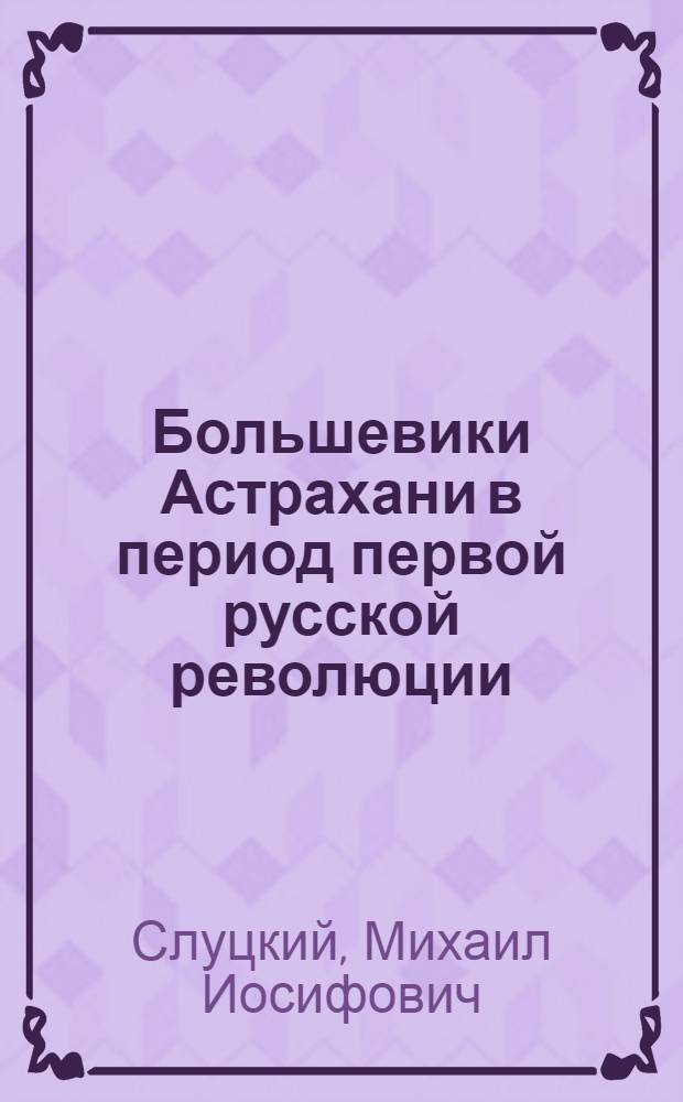 Большевики Астрахани в период первой русской революции (1905-1907 гг.) : Автореферат дис. на соискание учен. степени кандидата ист. наук