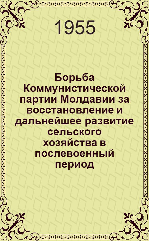 Борьба Коммунистической партии Молдавии за восстановление и дальнейшее развитие сельского хозяйства в послевоенный период. (1946-1955) : Автореферат дис. на соискание учен. степени кандидата ист. наук