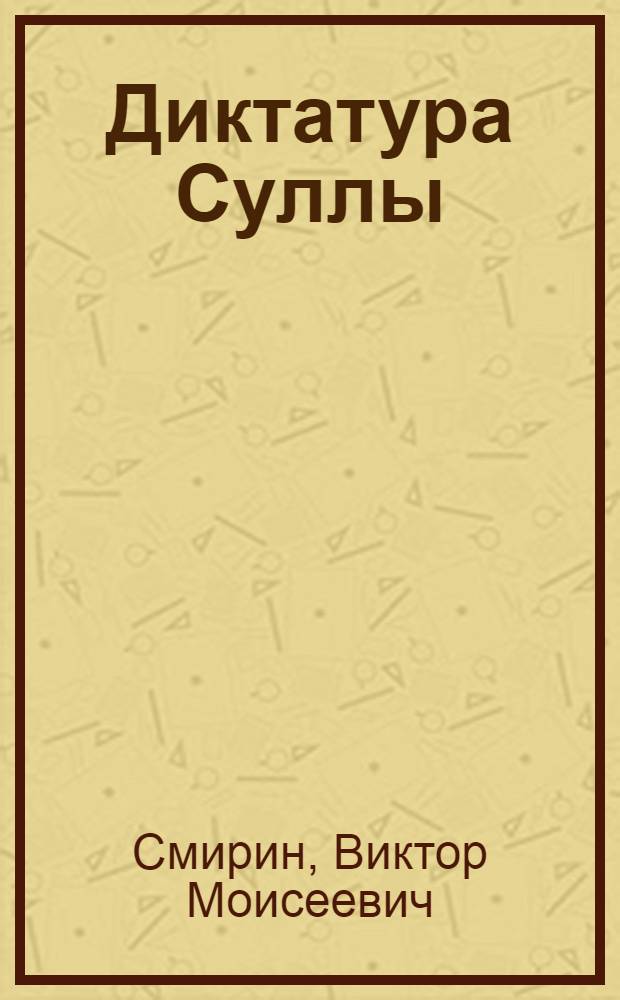 Диктатура Суллы : (Классовая сущность и ист. роль) : Автореферат дис. на соискание учен. степени кандидата ист. наук