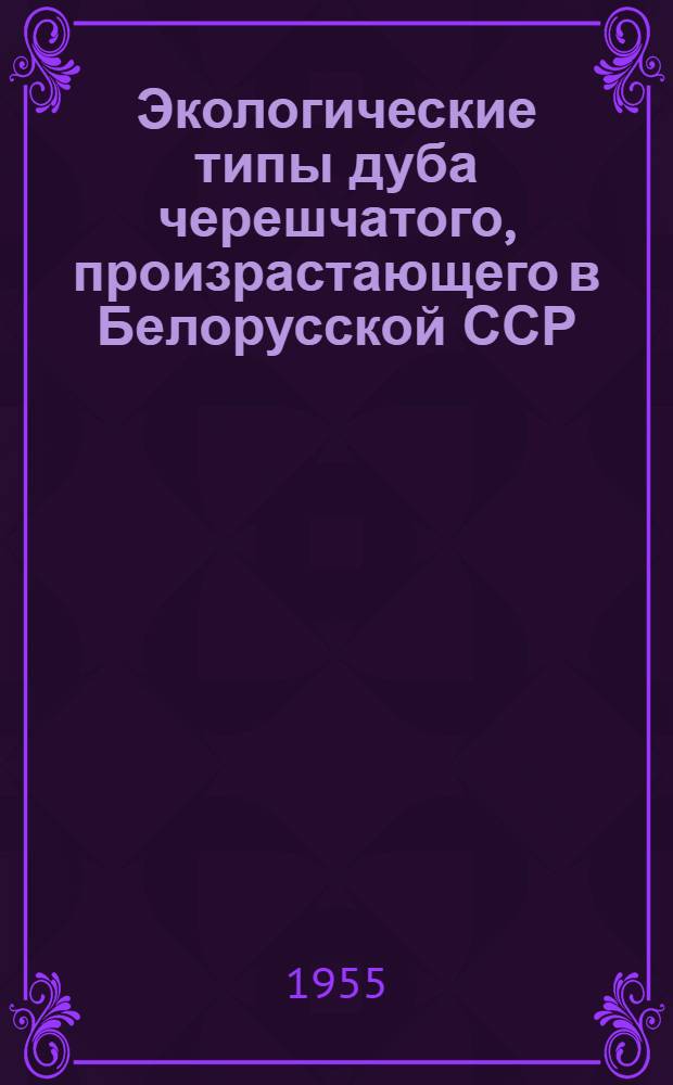 Экологические типы дуба черешчатого, произрастающего в Белорусской ССР : Автореферат дис. на соискание учен. степени кандидата с.-х. наук