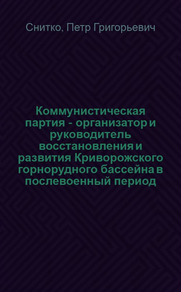 Коммунистическая партия - организатор и руководитель восстановления и развития Криворожского горнорудного бассейна в послевоенный период (1944-1950 гг.) : Автореферат дис. на соискание учен. степени кандидата ист. наук
